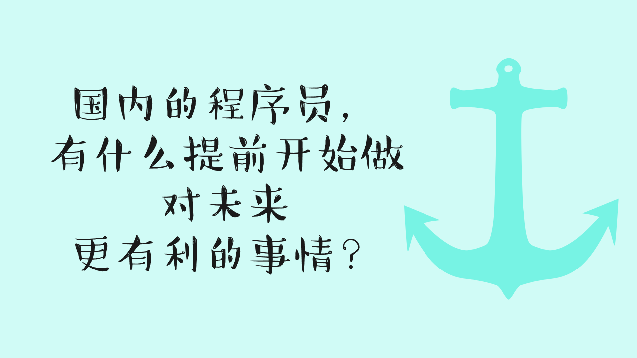 国内的程序员,有什么提前开始做对未来更有利的事情? 国内的程序员,有什么提前开始做对未来更有利的事情?