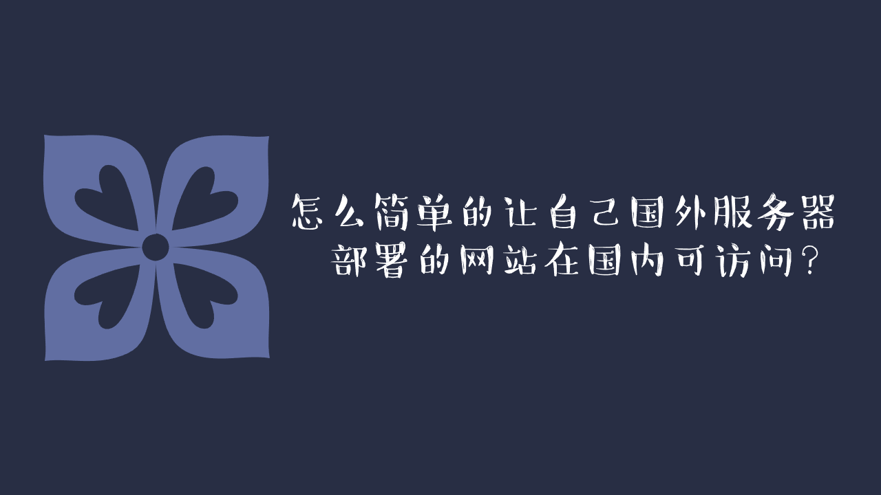 怎么简单的让自己国外服务器部署的网站在国内可访问？